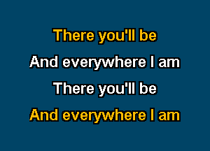 There you'll be
And everywhere I am
There you'll be

And everywhere I am