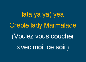 lata ya ya) yea

Creole lady Marmalade
(Voulez vous coucher
avec moi ce soir)