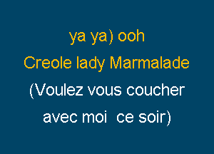 ya ya) ooh
Creole lady Marmalade

(Voulez vous coucher

avec moi ce soir)