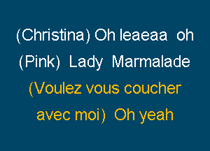 (Christina)Ohleaeaa oh
(Pink) Lady Marmalade
(Voulez vous coucher

avec moi) Oh yeah