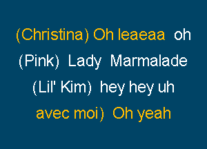 (Christina)Ohleaeaa oh
(Pink) Lady Marmalade

(Lil' Kim) hey hey uh
avec moi) Oh yeah