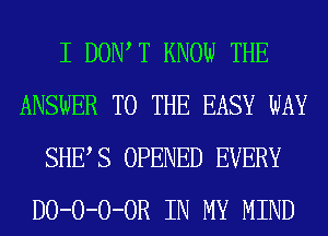 I DOW T KNOW THE
ANSWER TO THE EASY WAY
SHES OPENED EVERY
D0-0-0-0R IN MY MIND