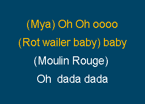 (Mya) Oh Oh oooo
(Rot wailer baby) baby

(Moulin Rouge)
Oh dada dada