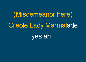(Misdemeanor here)

Creole Lady Marmalade
yes ah