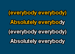 (everybody everybody)
Absolutely everybody

(everybody everybody)

Absolutely everybody