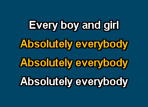 Every boy and girl
Absolutely everybody
Absolutely everybody

Absolutely everybody