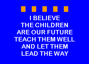 EIEIEIDU

I BELIEVE
THE CHILDREN
ARE OUR FUTURE
TEACH THEM WELL
AND LET THEM

LEAD THE WAY I