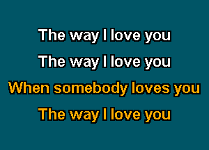 The way I love you

The way I love you

When somebody loves you

The way I love you