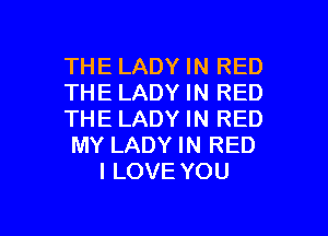 THE LADY IN RED

THE LADY IN RED

THE LADY IN RED

MY LADY IN RED
I LOVE YOU

g