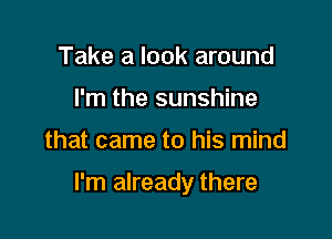 Take a look around
I'm the sunshine

that came to his mind

I'm already there