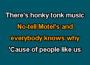 There's honky tonk music
No-tell Motel's and

everybody knows why

'Cause of people like us