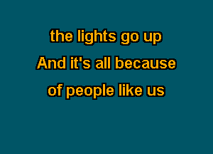 the lights go up

And it's all because

of people like us