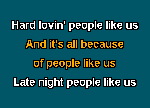 Hard Iovin' people like us
And it's all because

of people like us

Late night people like us
