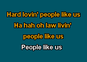 Hard lovin' people like us

Ha hah oh law livin'
people like us

People like us