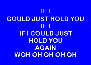 WI

COULDJUSTHOLDYOU
WI

IFICOULDJUST
HOLDYOU

AGAm
WOHCHHNiOHOH