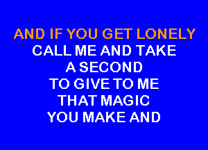 AND IF YOU GET LONELY
CALL ME AND TAKE
ASECOND
TO GIVE TO ME
THAT MAGIC
YOU MAKE AND