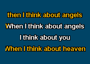 then I think about angels
When I think about angels
I think about you

When I think about heaven