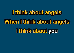 lthink about angels
When I think about angels

lthink about you