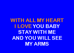 WITH ALL MY HEART
I LOVE YOU BABY

STAY WITH ME
AND YOU WILL SEE
MY ARMS