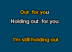 Out for you

Holding out for you

I'm still holding out