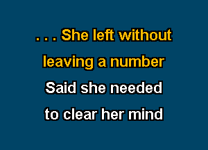 . . . She left without

leaving a number

Said she needed

to clear her mind