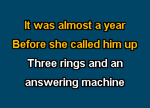 It was almost a year

Before she called him up

Three rings and an

answering machine