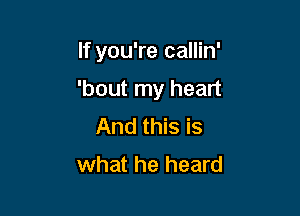 If you're callin'

'bout my heart

And this is
what he heard