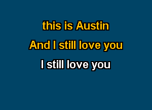 this is Austin

And I still love you

I still love you