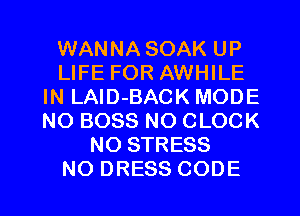 WANNA SOAK UP
LIFE FOR AWHILE
IN LAlD-BACK MODE
NO BOSS NO CLOCK
NO STRESS

NO DRESS CODE l