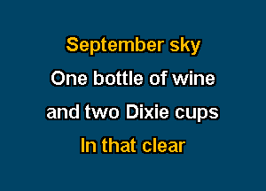 September sky

One bottle of wine

and two Dixie cups

In that clear