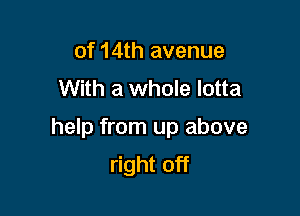 of 14th avenue
With a whole lotta

help from up above
right off