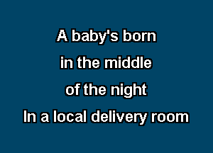 A baby's born
in the middle
of the night

In a local delivery room