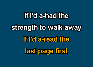 If I'd a-had the
strength to walk away
If I'd a-read the

last page first