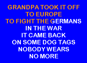 GRANDPA TOOK IT OFF
TO EUROPE

TO FIGHT THEGERMANS
IN THEWAR

IT CAME BACK
ON SOME DOG TAGS
NOBODYWEARS
NO MORE