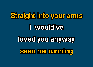 Straight into your arms

I would've

loved you anyway

seen me running
