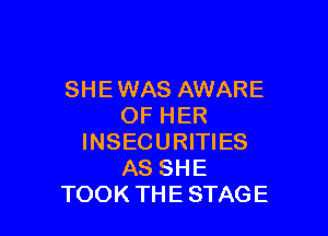 SHE WAS AWARE
OF HER

INSECURITIES
AS SHE
TOOK THE STAGE