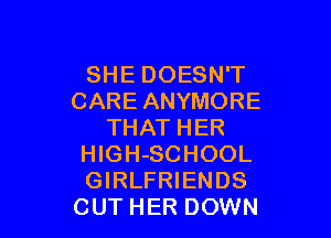 SHE DOESN'T
CARE ANYMORE

THAT HER
HlGH-SCHOOL
GIRLFRIENDS

CUT HER DOWN