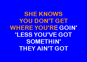 SHE KNOWS
YOU DON'T GET
WHERE YOU'RE GOIN'
'LESS YOU'VE GOT
SOMETHIN'

THEY AIN'T GOT l