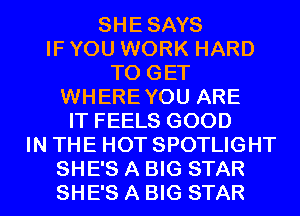SHESAYS
IF YOU WORK HARD
TO GET
WHEREYOU ARE
IT FEELS GOOD
IN THE HOT SPOTLIGHT
SHE'S A BIG STAR
SHE'S A BIG STAR