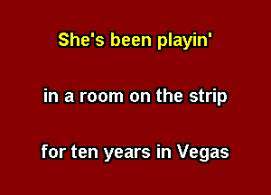 She's been playin'

in a room on the strip

for ten years in Vegas
