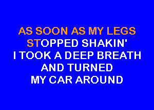 AS SOON AS MY LEGS
STOPPED SHAKIN'
I TOOK A DEEP BREATH
AND TURNED
MY CAR AROUND