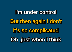 I'm under control

But then again I don't

It's so complicated
Oh just when I think