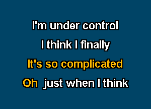 I'm under control
I think I finally

It's so complicated
Oh just when I think