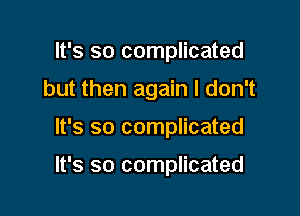 It's so complicated

but then again I don't

It's so complicated

It's so complicated