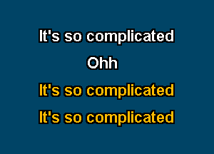 It's so complicated
Ohh

It's so complicated

It's so complicated