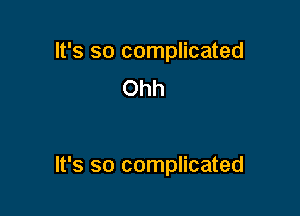 It's so complicated
Ohh

It's so complicated