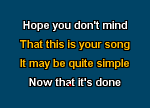 Hope you don't mind

That this is your song

It may be quite simple

Now that it's done