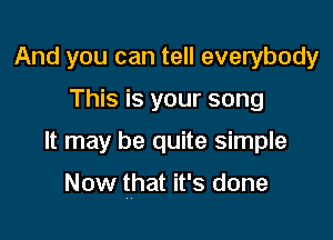 And you can tell everybody

This is your song

It may be quite simple

Now that it's done