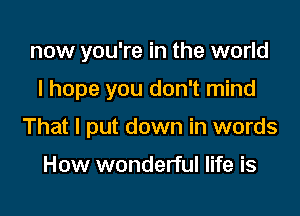 now you're in the world

I hope you don't mind

That I put down in words

How wonderful life is