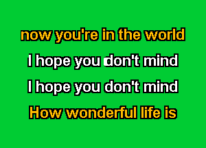 now you're in the world

I hope you don't mind

I hope you don't mind

How wonderful life is